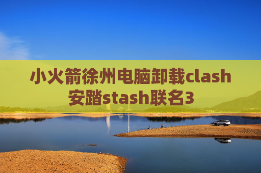 小火箭徐州电脑卸载clash安踏stash联名3