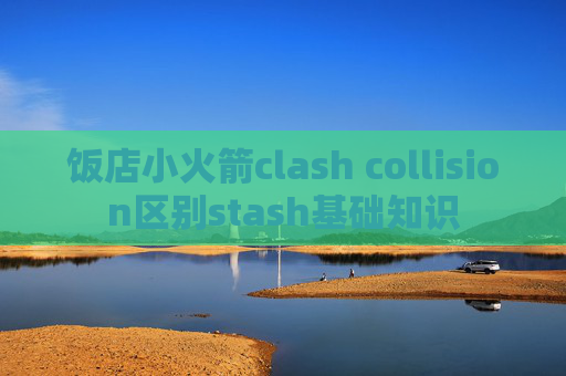 饭店小火箭clash collision区别stash基础知识