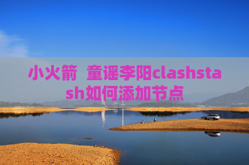 小火箭  童谣李阳clashstash如何添加节点