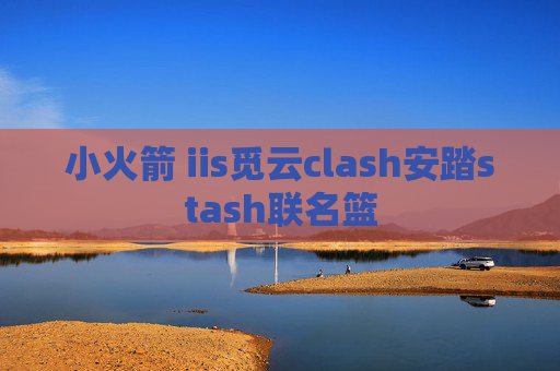 小火箭 iis觅云clash安踏stash联名篮