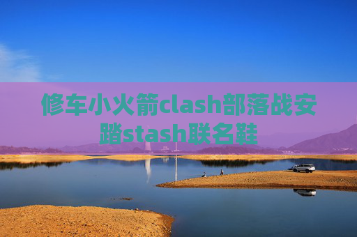 修车小火箭clash部落战安踏stash联名鞋