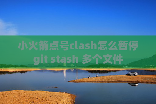 小火箭点号clash怎么暂停git stash 多个文件