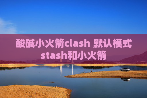 酸碱小火箭clash 默认模式stash和小火箭