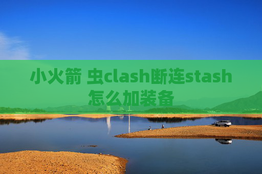 小火箭 虫clash断连stash怎么加装备