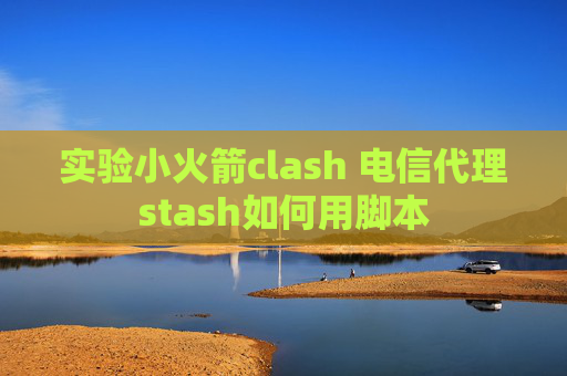 实验小火箭clash 电信代理stash如何用脚本