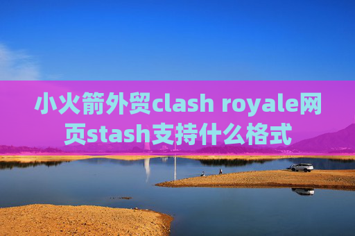 小火箭外贸clash royale网页stash支持什么格式