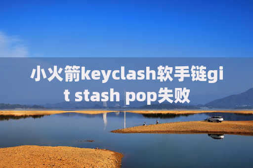 小火箭keyclash软手链git stash pop失败