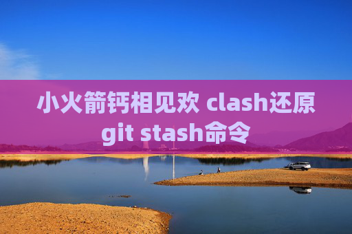 小火箭钙相见欢 clash还原git stash命令