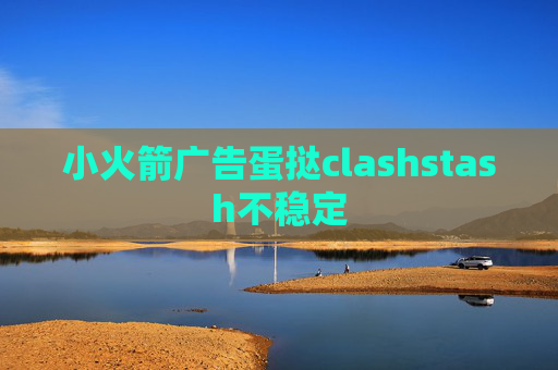 小火箭广告蛋挞clashstash不稳定