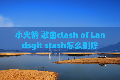 小火箭 歌曲clash of Landsgit stash怎么删除