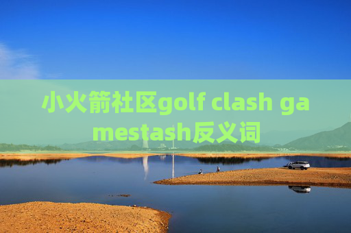 小火箭社区golf clash gamestash反义词