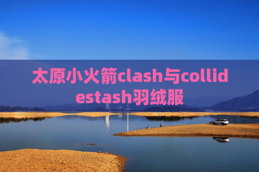 太原小火箭clash与collidestash羽绒服