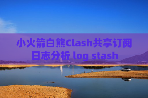 小火箭白熊Clash共享订阅日志分析 log stash