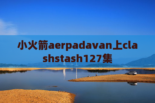 小火箭aerpadavan上clashstash127集