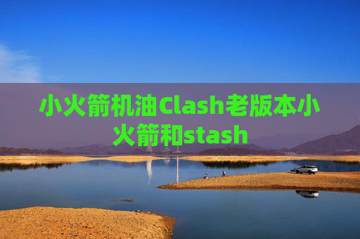 小火箭机油Clash老版本小火箭和stash