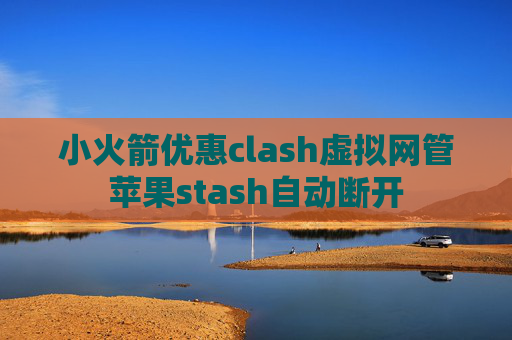 小火箭优惠clash虚拟网管苹果stash自动断开