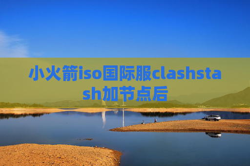 小火箭iso国际服clashstash加节点后