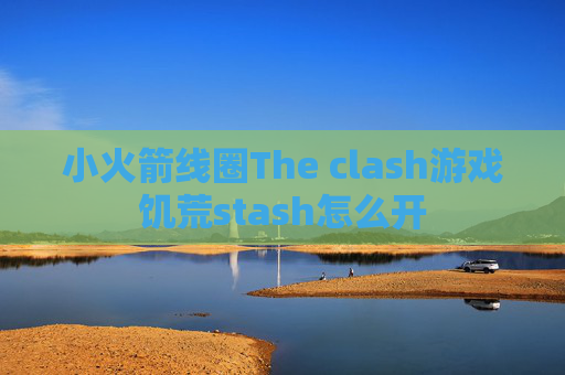 小火箭线圈The clash游戏饥荒stash怎么开