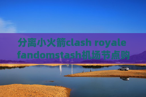 分离小火箭clash royale fandomstash机场节点购买