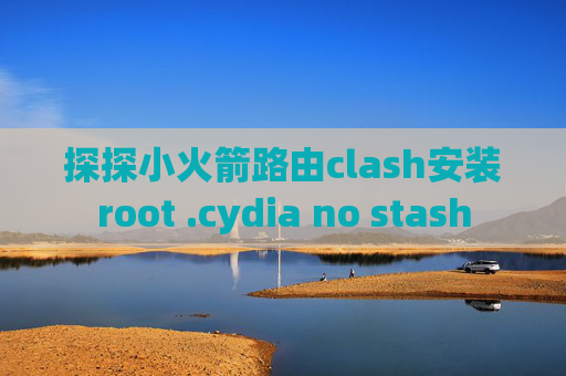 探探小火箭路由clash安装root .cydia no stash