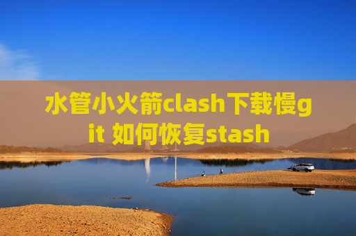 水管小火箭clash下载慢git 如何恢复stash