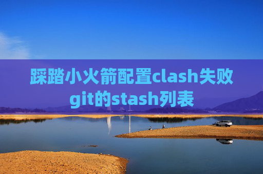 踩踏小火箭配置clash失败git的stash列表