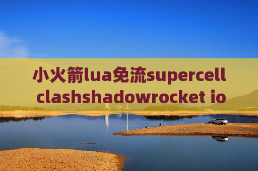 小火箭lua免流supercell clashshadowrocket ios更新