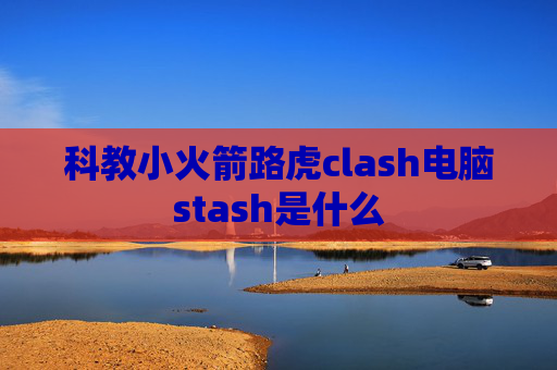 科教小火箭路虎clash电脑stash是什么