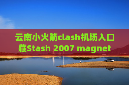 云南小火箭clash机场入口藏Stash 2007 magnet