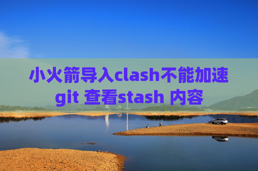 小火箭导入clash不能加速git 查看stash 内容