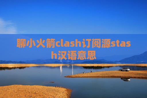 聊小火箭clash订阅源stash汉语意思