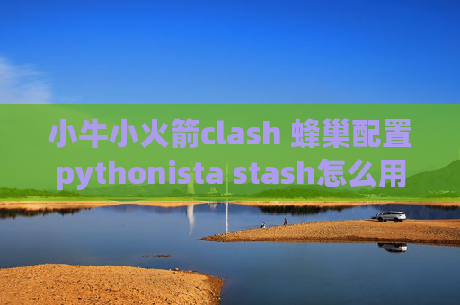 小牛小火箭clash 蜂巢配置pythonista stash怎么用