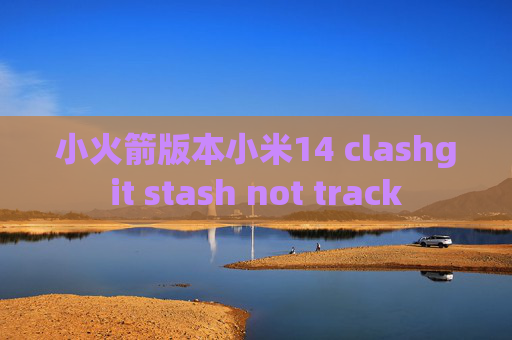 小火箭版本小米14 clashgit stash not track