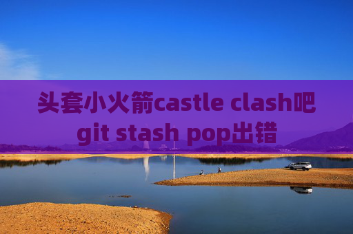 头套小火箭castle clash吧git stash pop出错