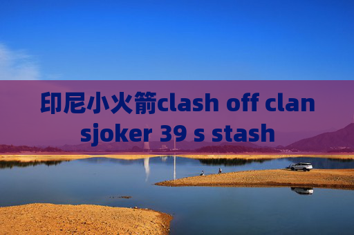 印尼小火箭clash off clansjoker 39 s stash