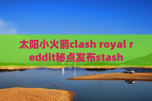 太阳小火箭clash royal reddit秘点发布stash