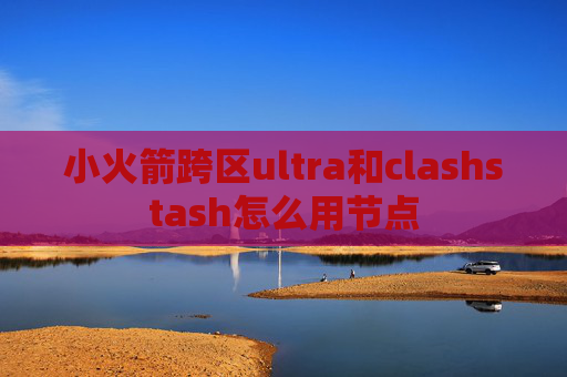 小火箭跨区ultra和clashstash怎么用节点