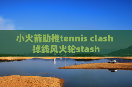 小火箭助推tennis clash 掉线风火轮stash