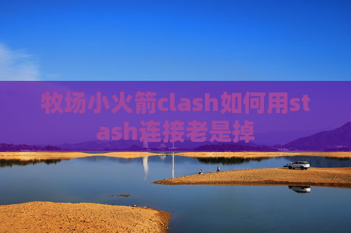 牧场小火箭clash如何用stash连接老是掉