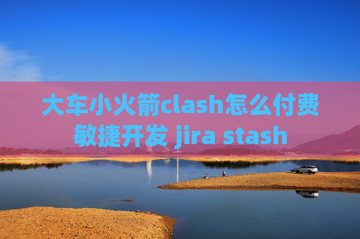 大车小火箭clash怎么付费敏捷开发 jira stash