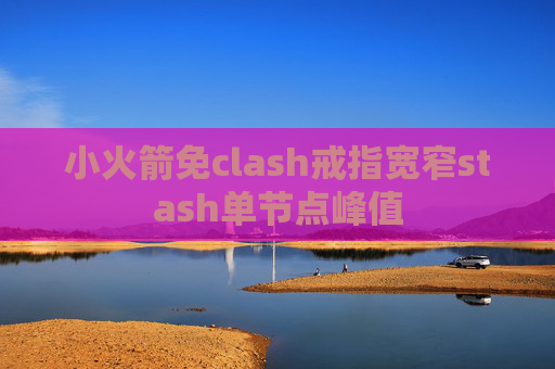 小火箭免clash戒指宽窄stash单节点峰值