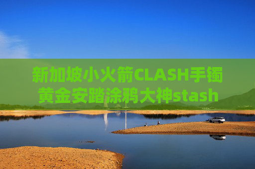 新加坡小火箭CLASH手镯黄金安踏涂鸦大神stash