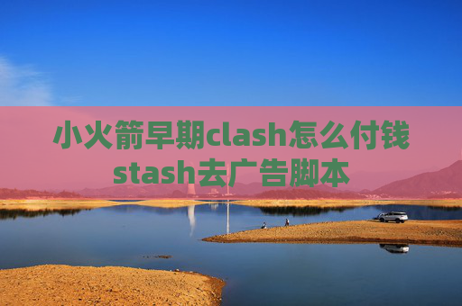 小火箭早期clash怎么付钱stash去广告脚本