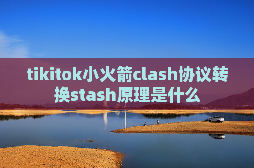 tikitok小火箭clash协议转换stash原理是什么