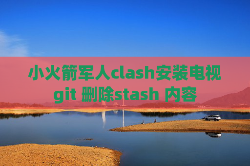 小火箭军人clash安装电视git 删除stash 内容