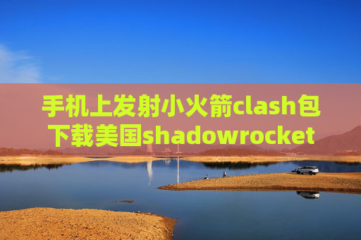 手机上发射小火箭clash包下载美国shadowrocket