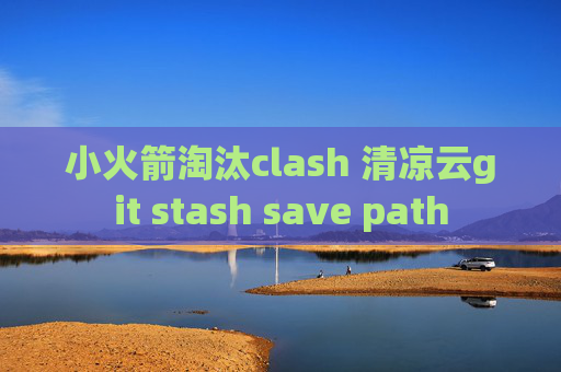 小火箭淘汰clash 清凉云git stash save path