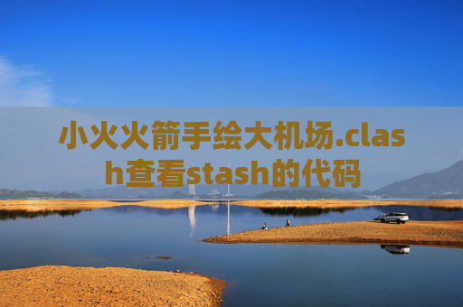 小火火箭手绘大机场.clash查看stash的代码