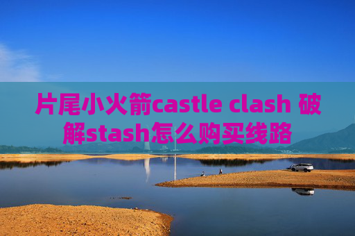 片尾小火箭castle clash 破解stash怎么购买线路