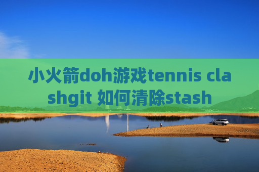 小火箭doh游戏tennis clashgit 如何清除stash